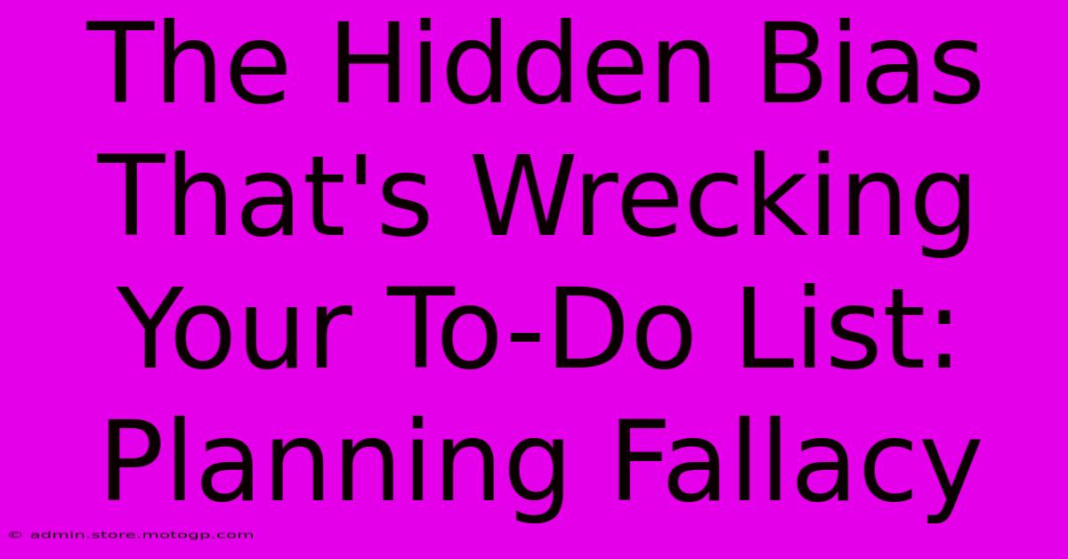 The Hidden Bias That's Wrecking Your To-Do List: Planning Fallacy