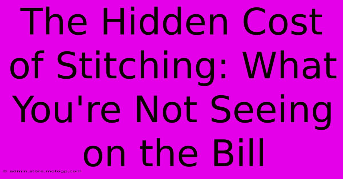 The Hidden Cost Of Stitching: What You're Not Seeing On The Bill