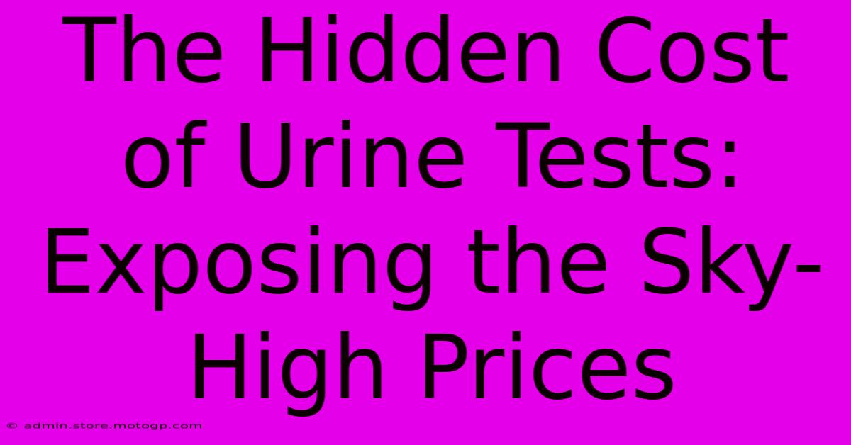 The Hidden Cost Of Urine Tests: Exposing The Sky-High Prices