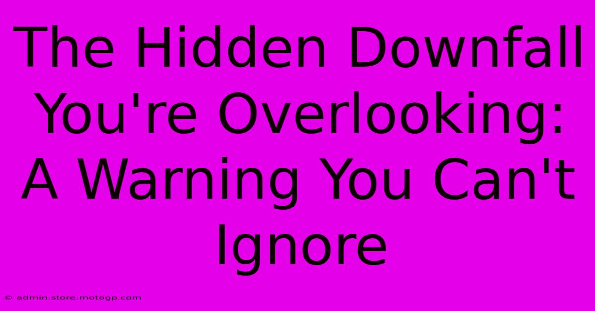 The Hidden Downfall You're Overlooking: A Warning You Can't Ignore