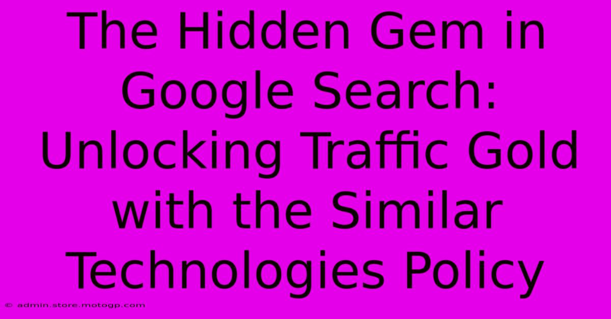 The Hidden Gem In Google Search: Unlocking Traffic Gold With The Similar Technologies Policy