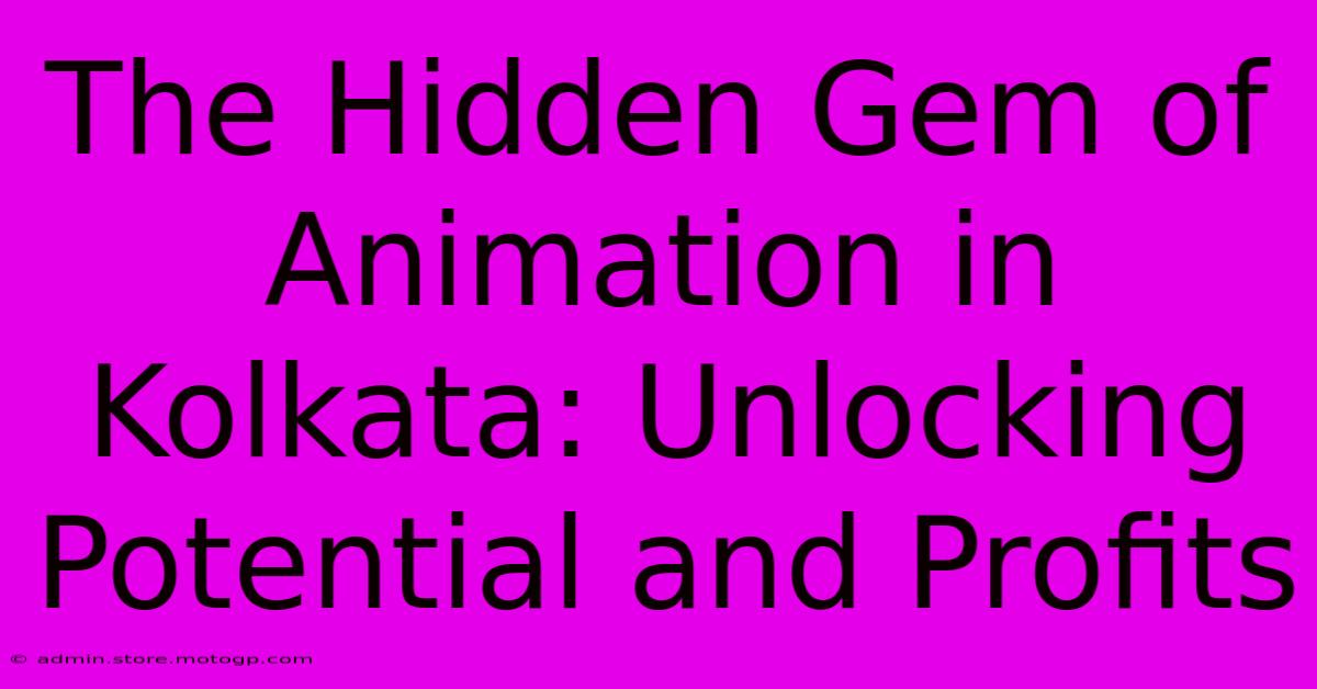 The Hidden Gem Of Animation In Kolkata: Unlocking Potential And Profits