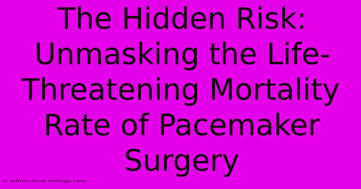 The Hidden Risk: Unmasking The Life-Threatening Mortality Rate Of Pacemaker Surgery