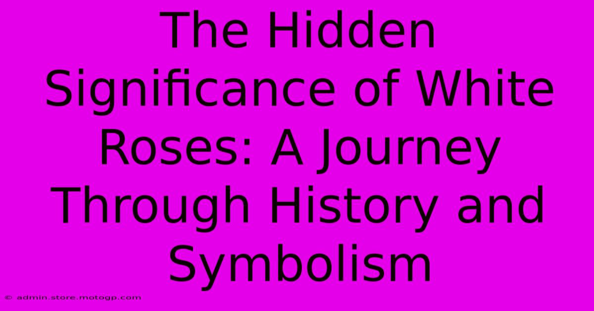 The Hidden Significance Of White Roses: A Journey Through History And Symbolism