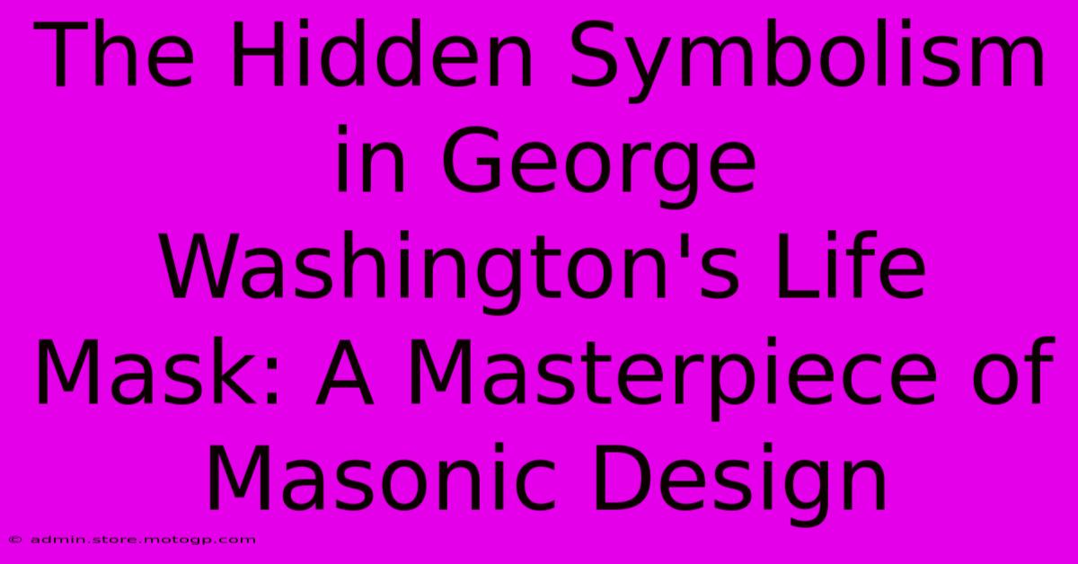 The Hidden Symbolism In George Washington's Life Mask: A Masterpiece Of Masonic Design