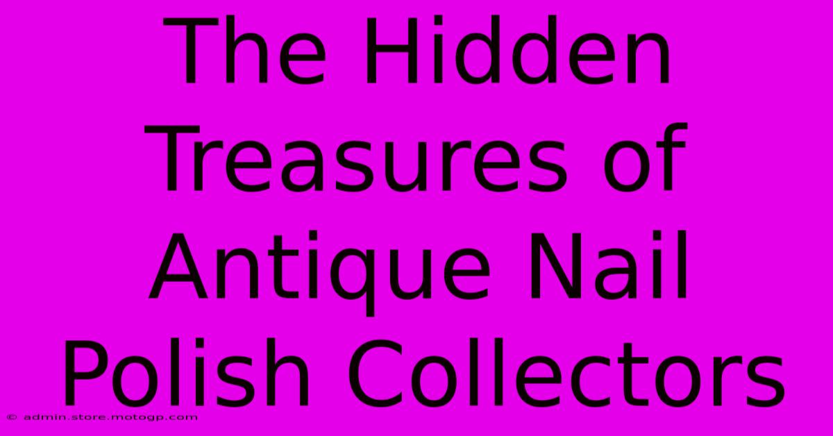 The Hidden Treasures Of Antique Nail Polish Collectors