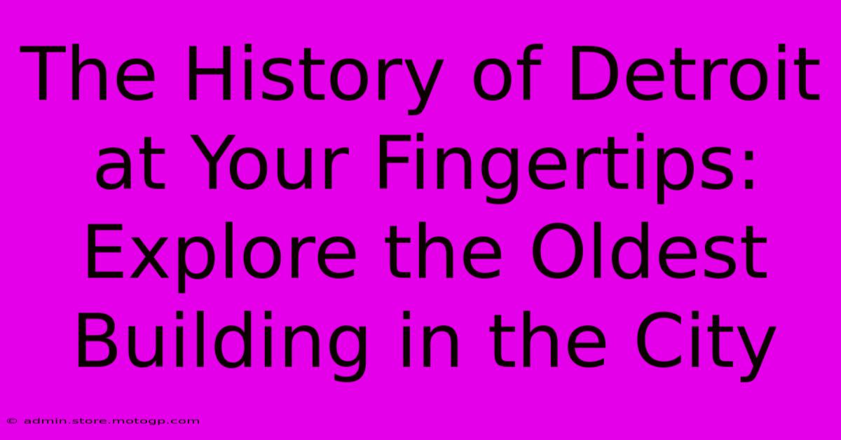 The History Of Detroit At Your Fingertips: Explore The Oldest Building In The City