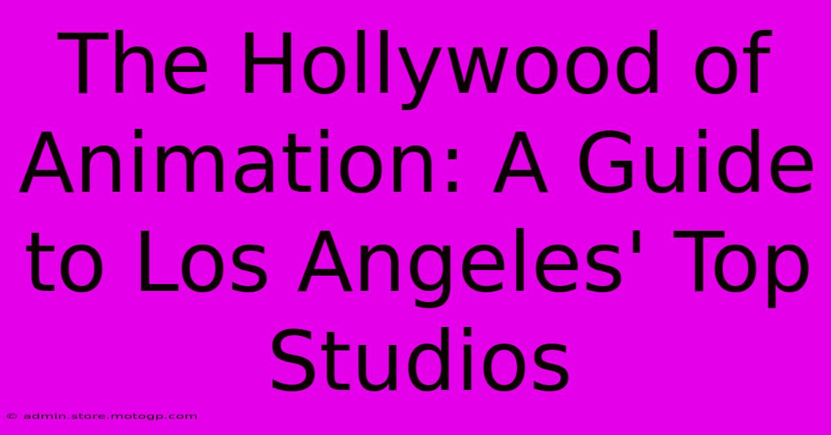 The Hollywood Of Animation: A Guide To Los Angeles' Top Studios