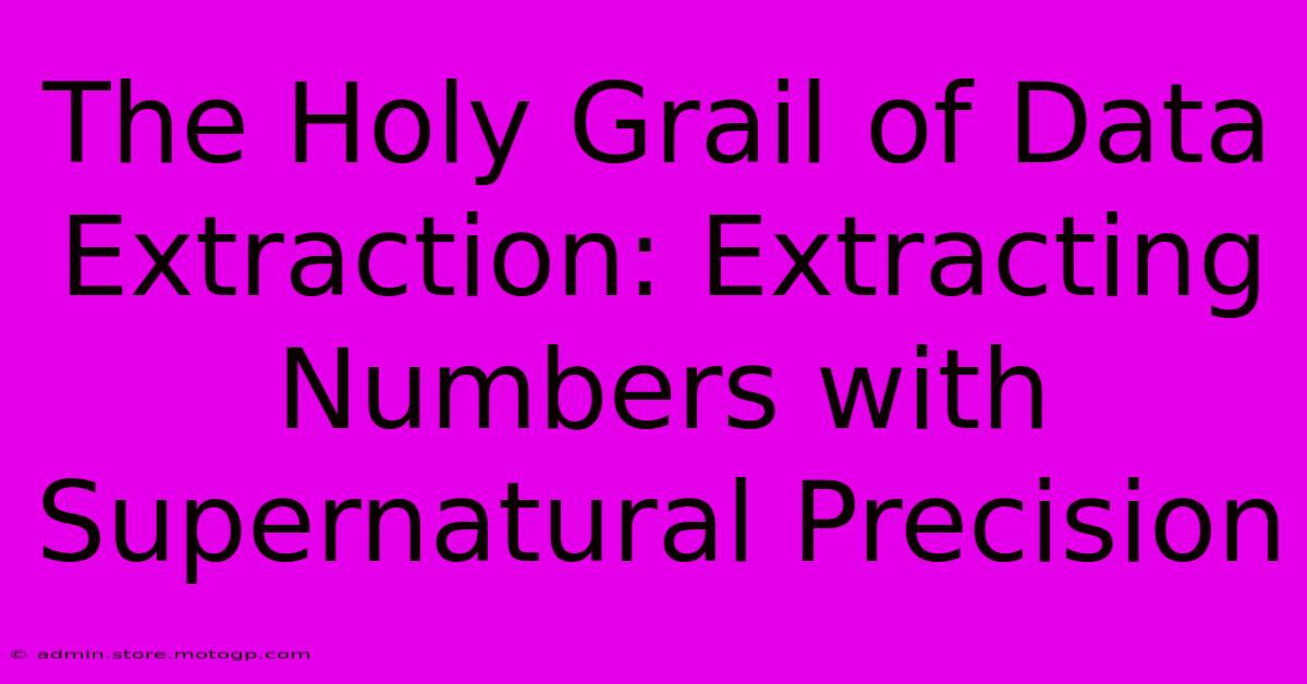 The Holy Grail Of Data Extraction: Extracting Numbers With Supernatural Precision