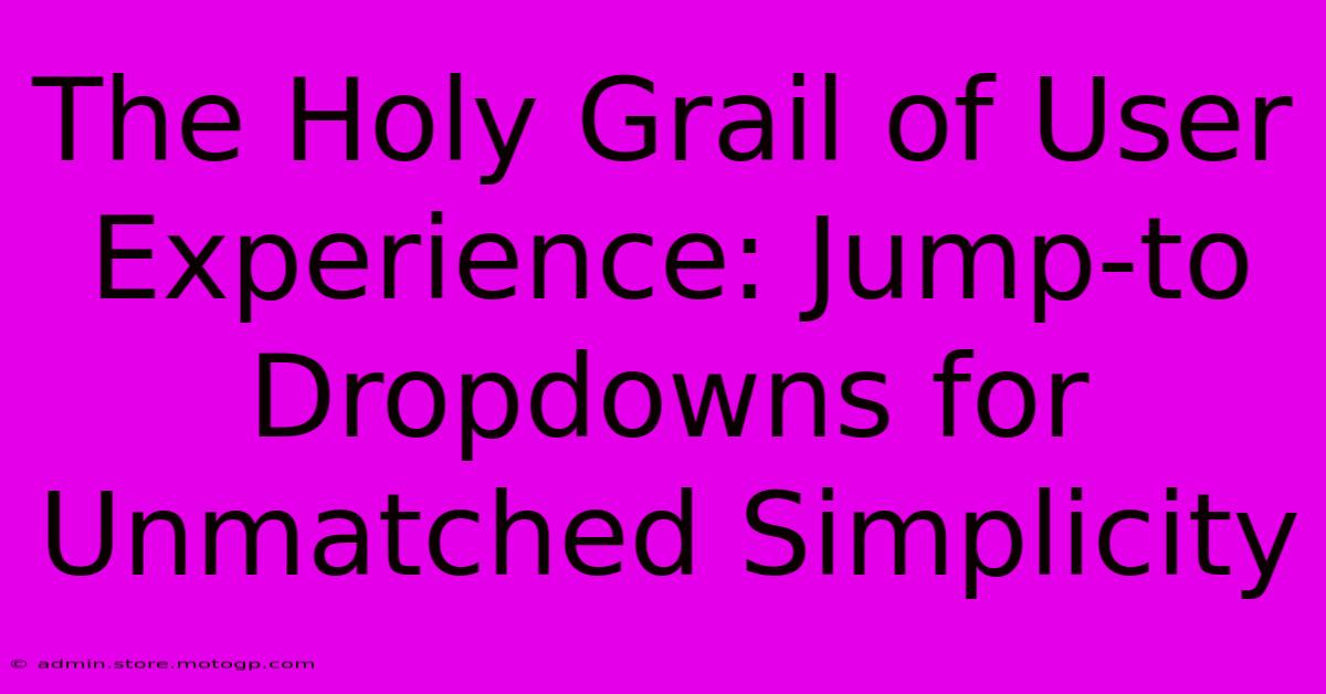 The Holy Grail Of User Experience: Jump-to Dropdowns For Unmatched Simplicity