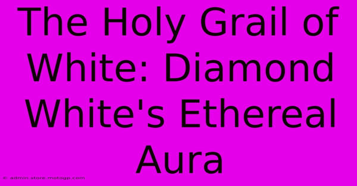 The Holy Grail Of White: Diamond White's Ethereal Aura