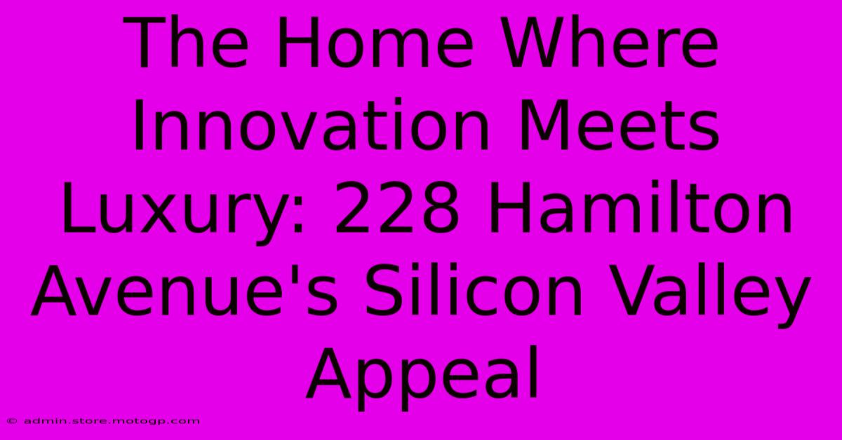 The Home Where Innovation Meets Luxury: 228 Hamilton Avenue's Silicon Valley Appeal