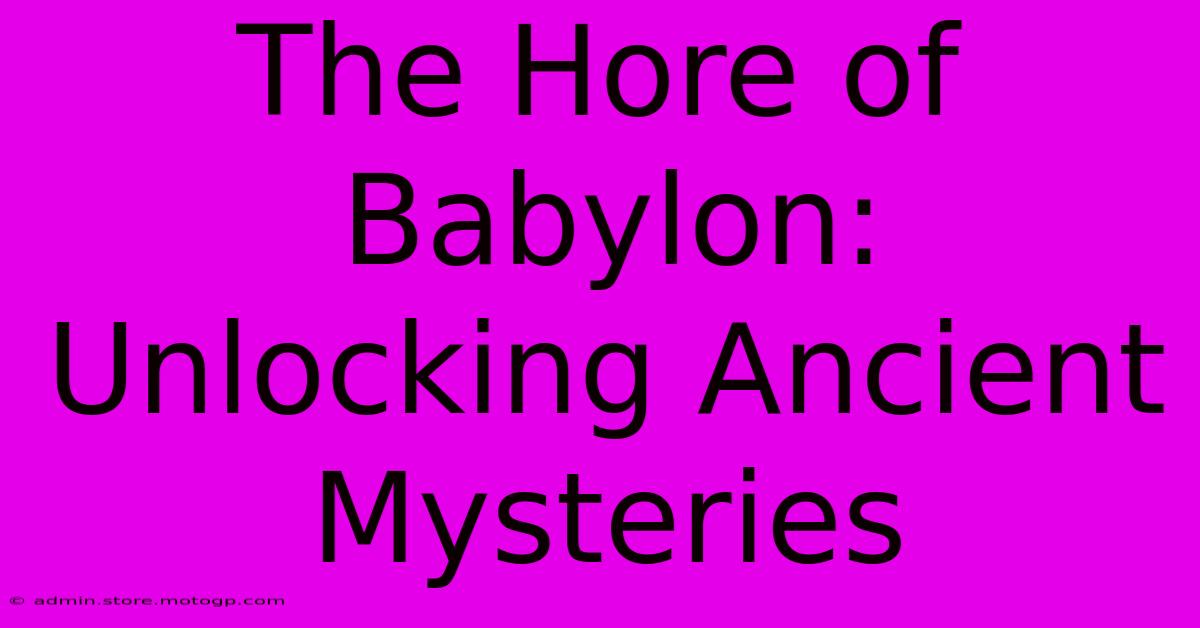 The Hore Of Babylon:  Unlocking Ancient Mysteries