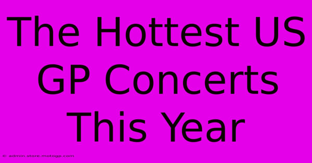 The Hottest US GP Concerts This Year