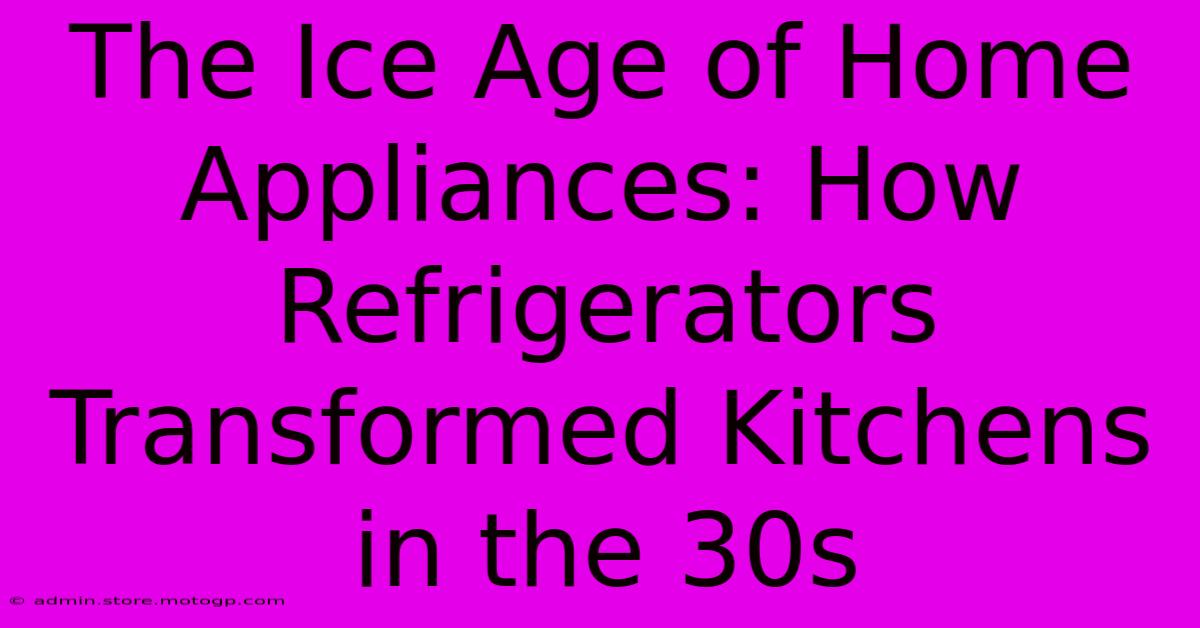 The Ice Age Of Home Appliances: How Refrigerators Transformed Kitchens In The 30s