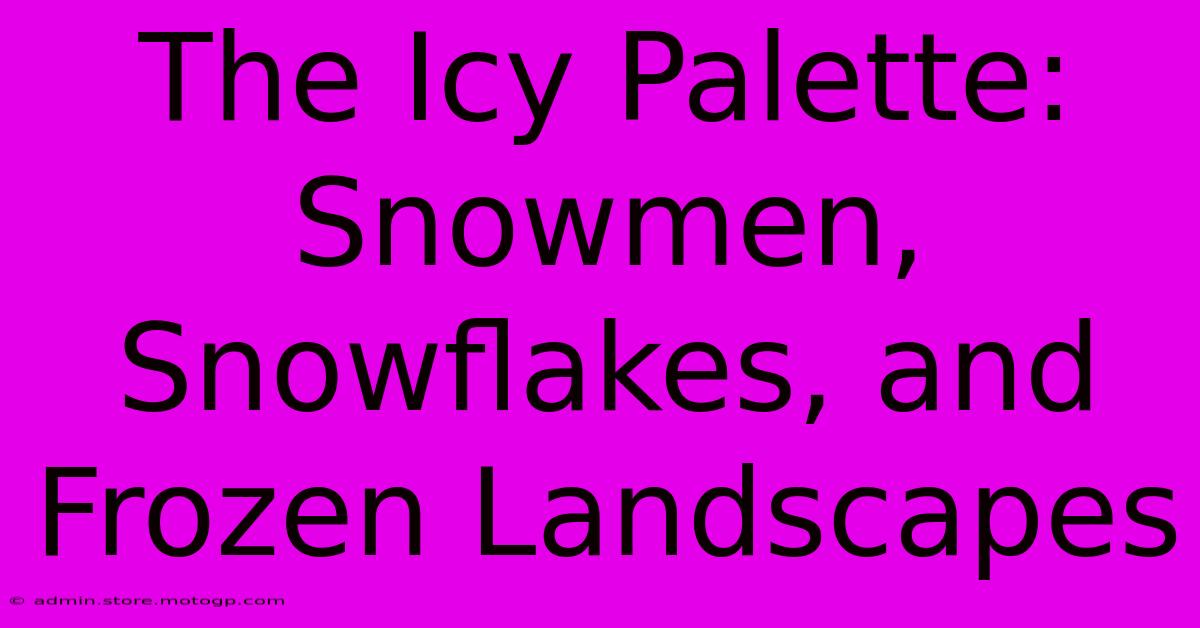 The Icy Palette: Snowmen, Snowflakes, And Frozen Landscapes