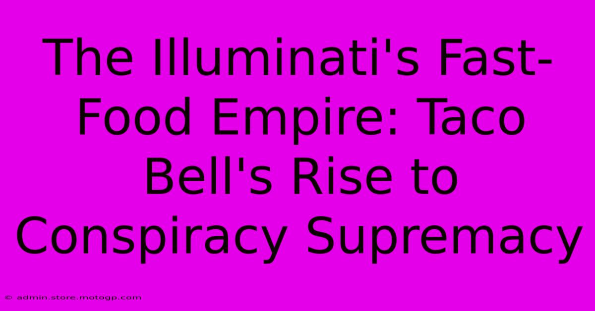 The Illuminati's Fast-Food Empire: Taco Bell's Rise To Conspiracy Supremacy