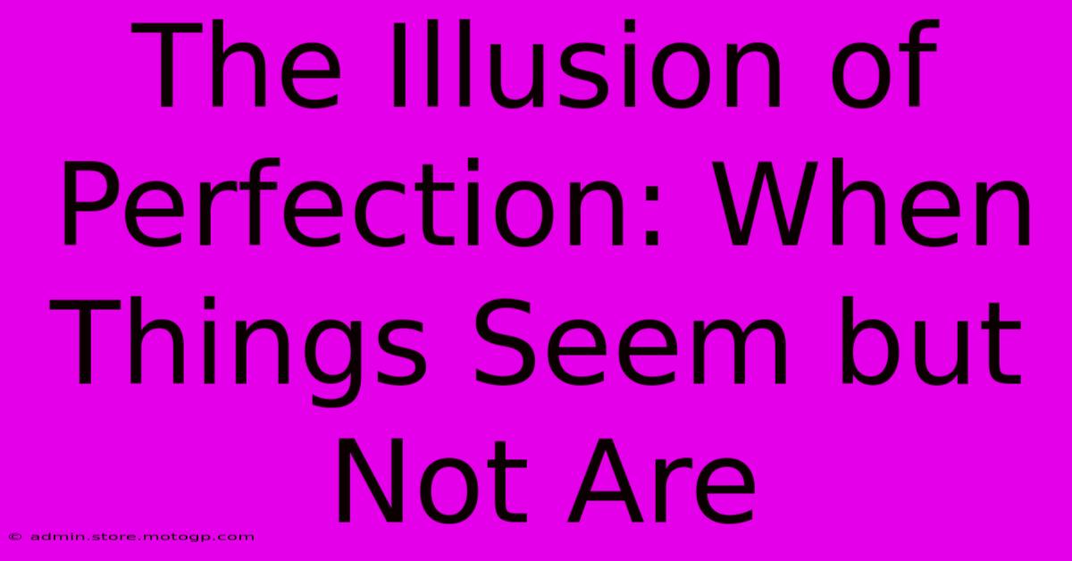 The Illusion Of Perfection: When Things Seem But Not Are