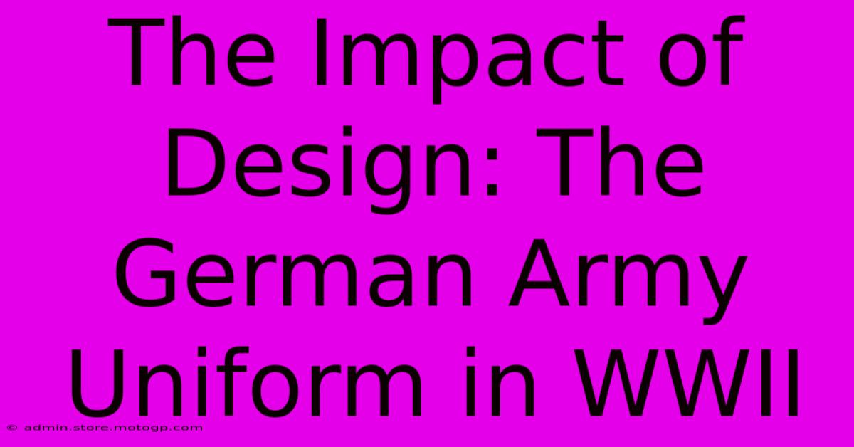 The Impact Of Design: The German Army Uniform In WWII