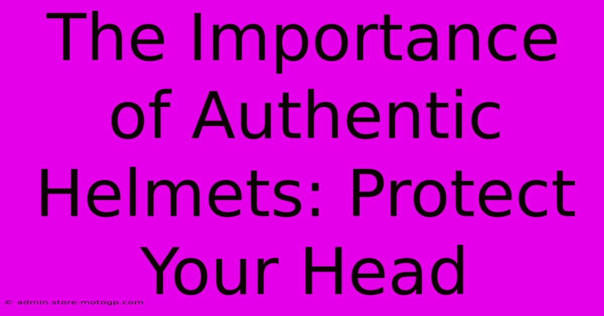 The Importance Of Authentic Helmets: Protect Your Head