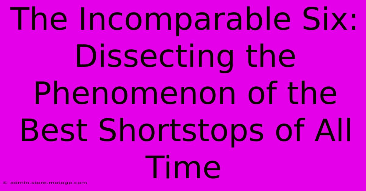 The Incomparable Six: Dissecting The Phenomenon Of The Best Shortstops Of All Time