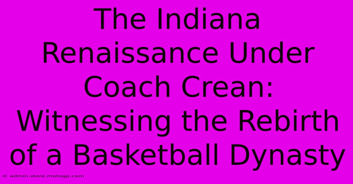 The Indiana Renaissance Under Coach Crean: Witnessing The Rebirth Of A Basketball Dynasty