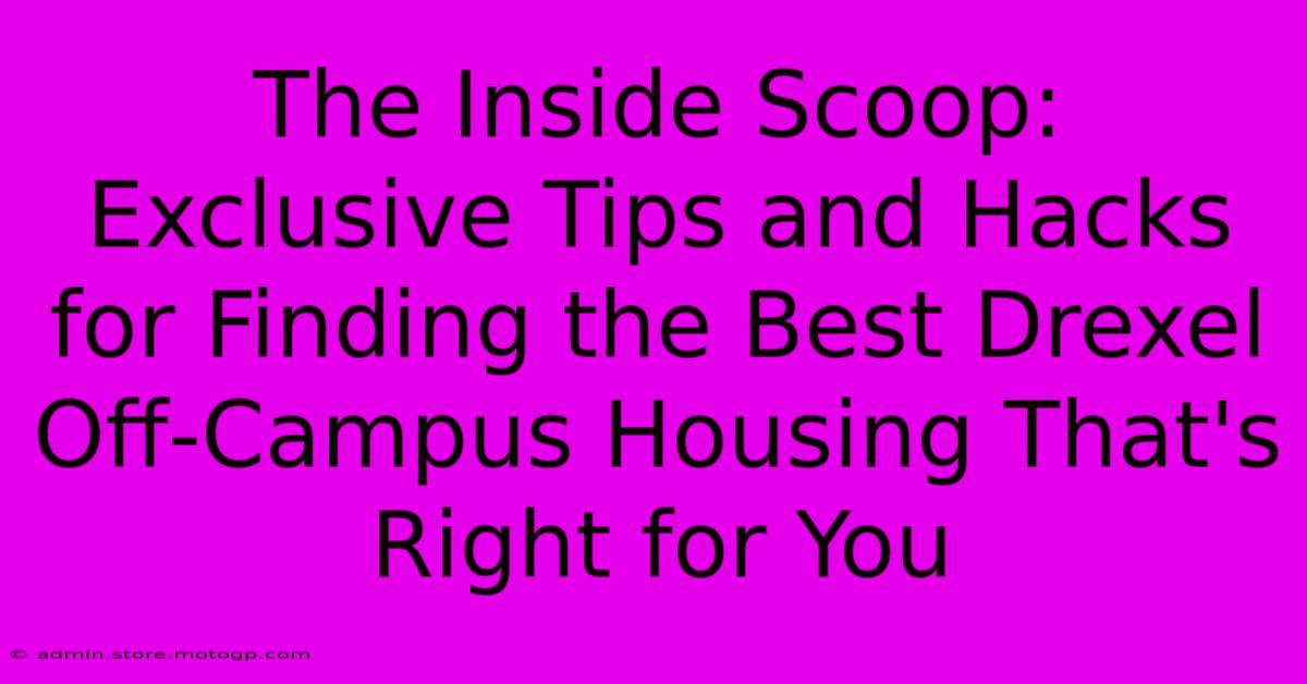 The Inside Scoop: Exclusive Tips And Hacks For Finding The Best Drexel Off-Campus Housing That's Right For You