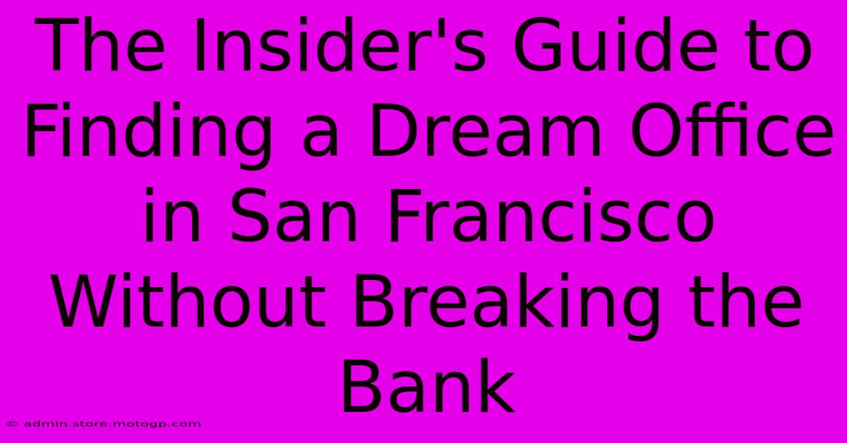 The Insider's Guide To Finding A Dream Office In San Francisco Without Breaking The Bank