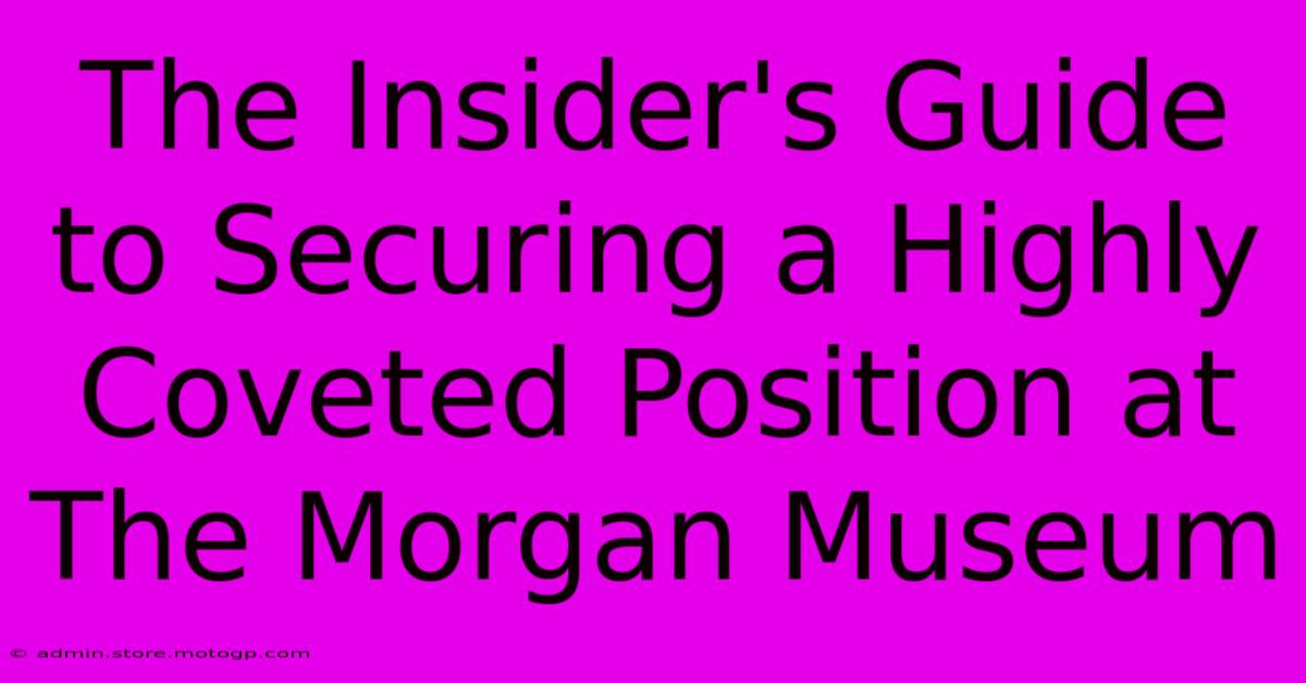 The Insider's Guide To Securing A Highly Coveted Position At The Morgan Museum