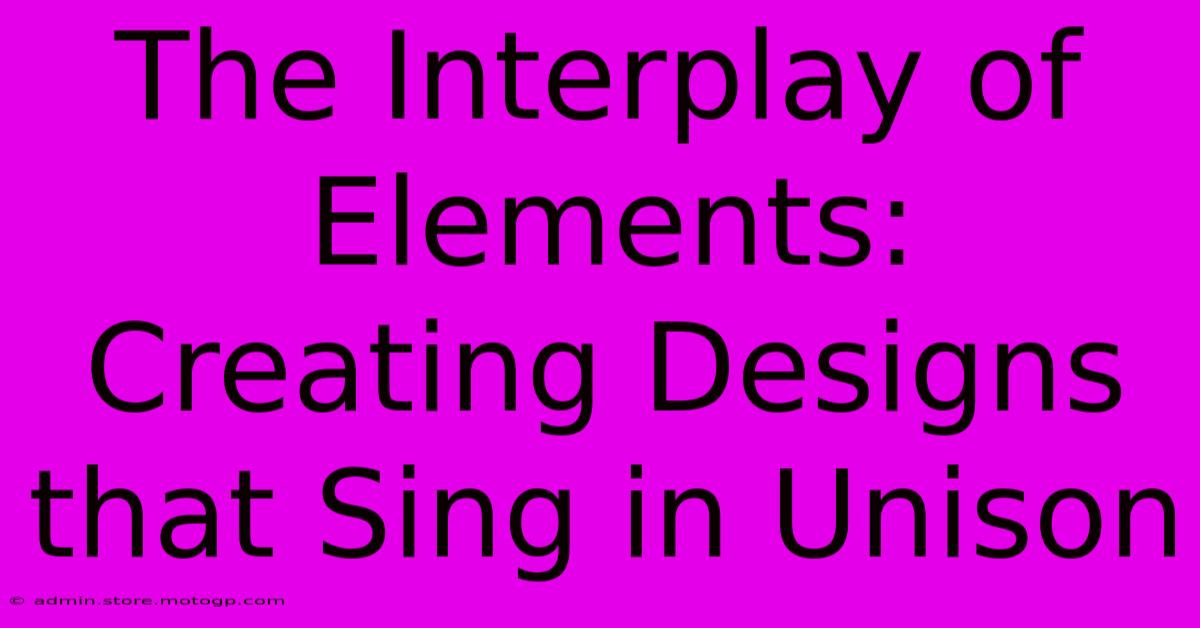 The Interplay Of Elements: Creating Designs That Sing In Unison