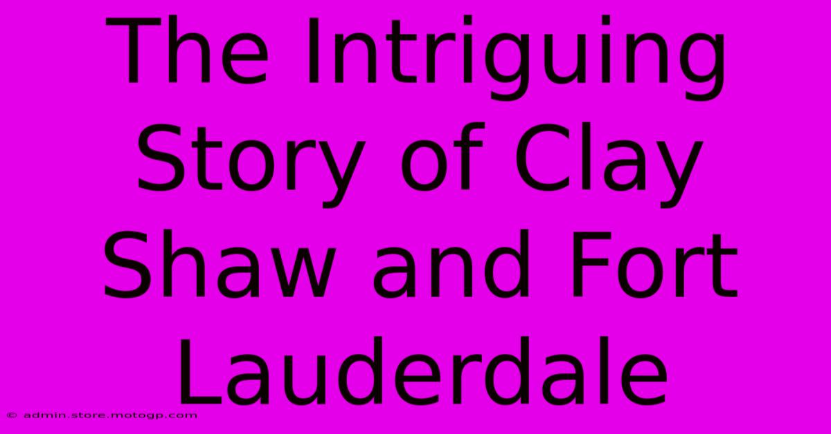 The Intriguing Story Of Clay Shaw And Fort Lauderdale