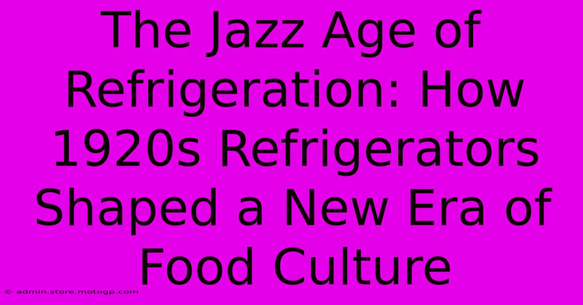 The Jazz Age Of Refrigeration: How 1920s Refrigerators Shaped A New Era Of Food Culture