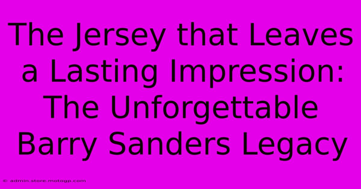 The Jersey That Leaves A Lasting Impression: The Unforgettable Barry Sanders Legacy