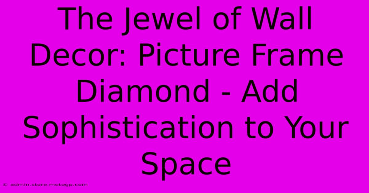 The Jewel Of Wall Decor: Picture Frame Diamond - Add Sophistication To Your Space