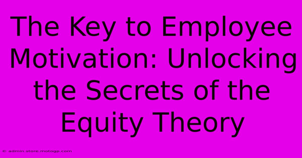 The Key To Employee Motivation: Unlocking The Secrets Of The Equity Theory