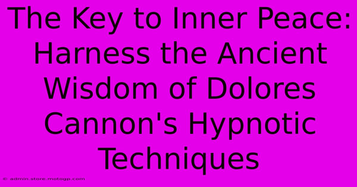 The Key To Inner Peace: Harness The Ancient Wisdom Of Dolores Cannon's Hypnotic Techniques