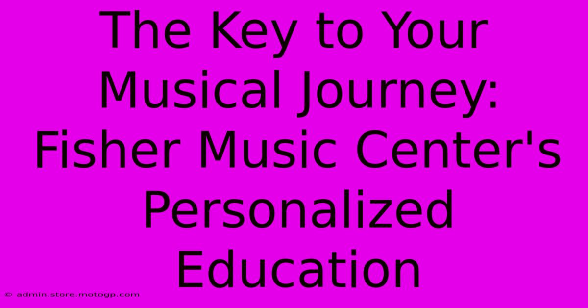 The Key To Your Musical Journey: Fisher Music Center's Personalized Education