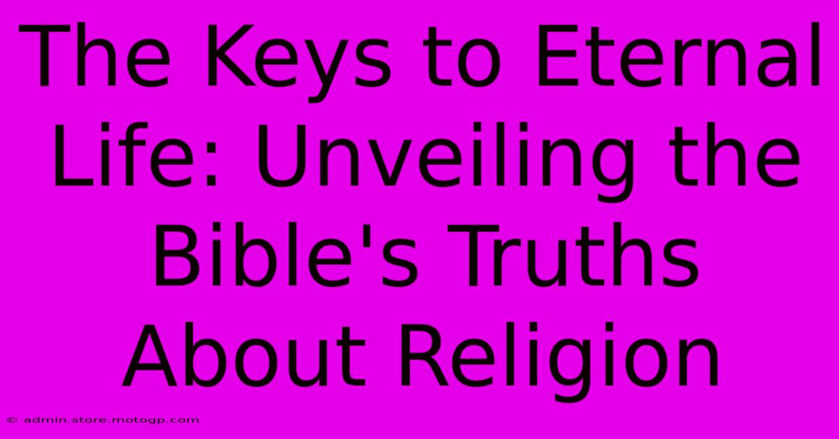 The Keys To Eternal Life: Unveiling The Bible's Truths About Religion