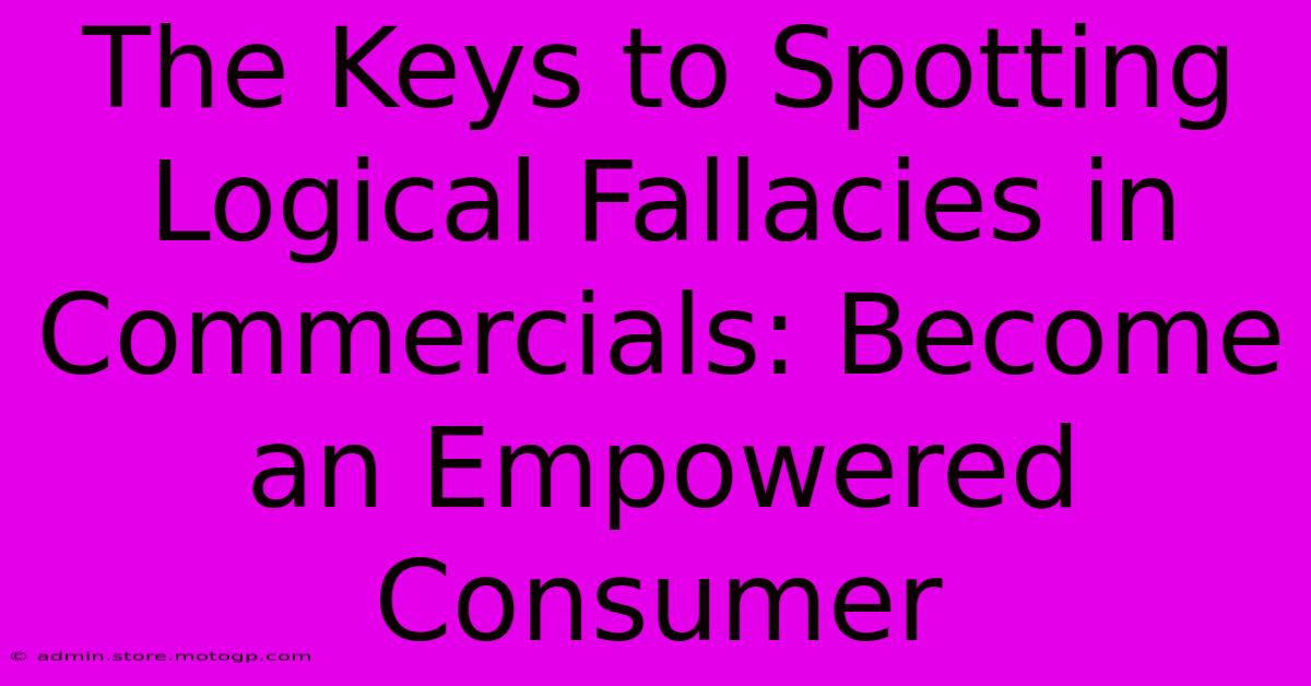 The Keys To Spotting Logical Fallacies In Commercials: Become An Empowered Consumer