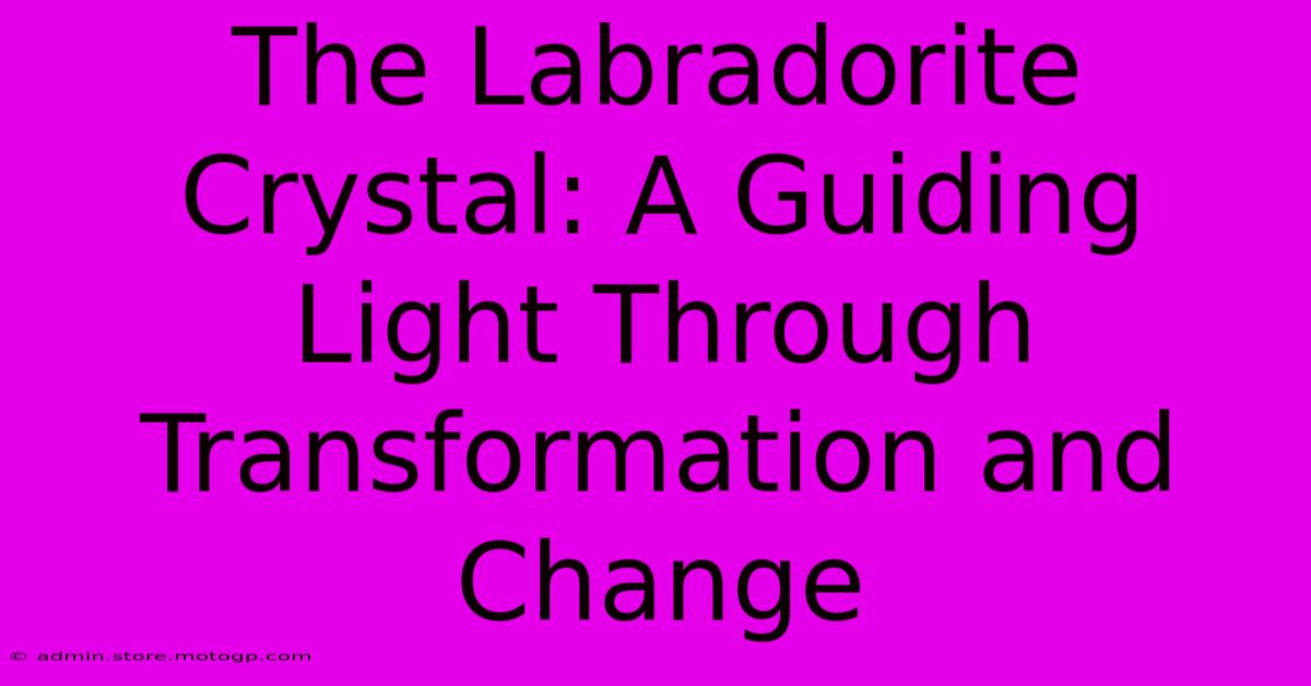 The Labradorite Crystal: A Guiding Light Through Transformation And Change