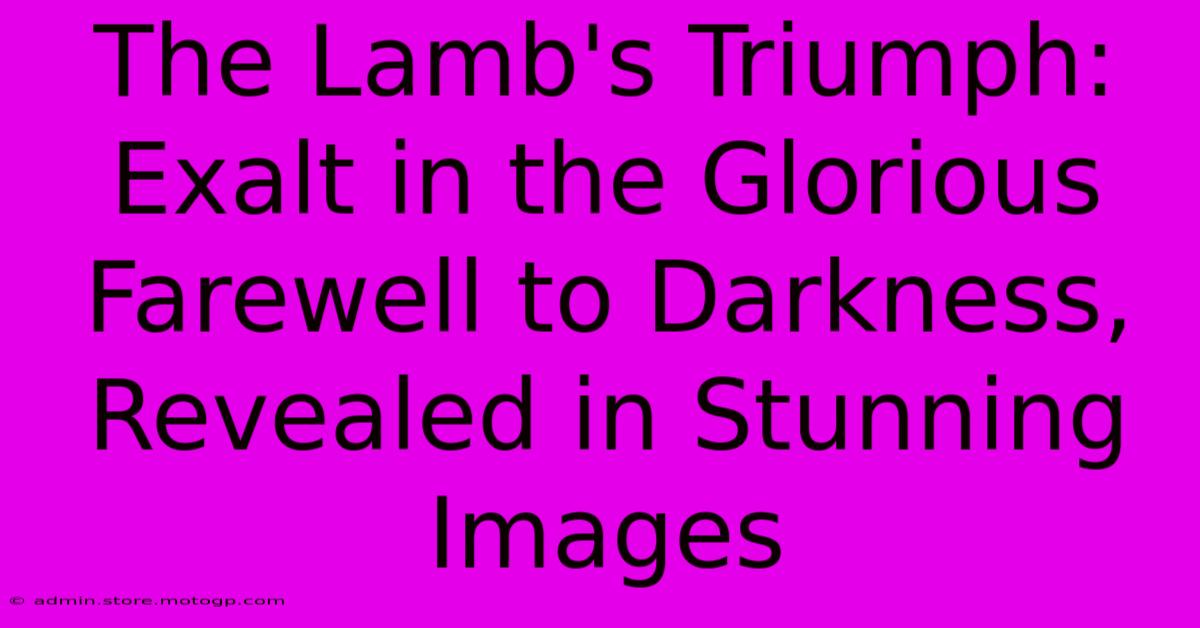 The Lamb's Triumph: Exalt In The Glorious Farewell To Darkness, Revealed In Stunning Images