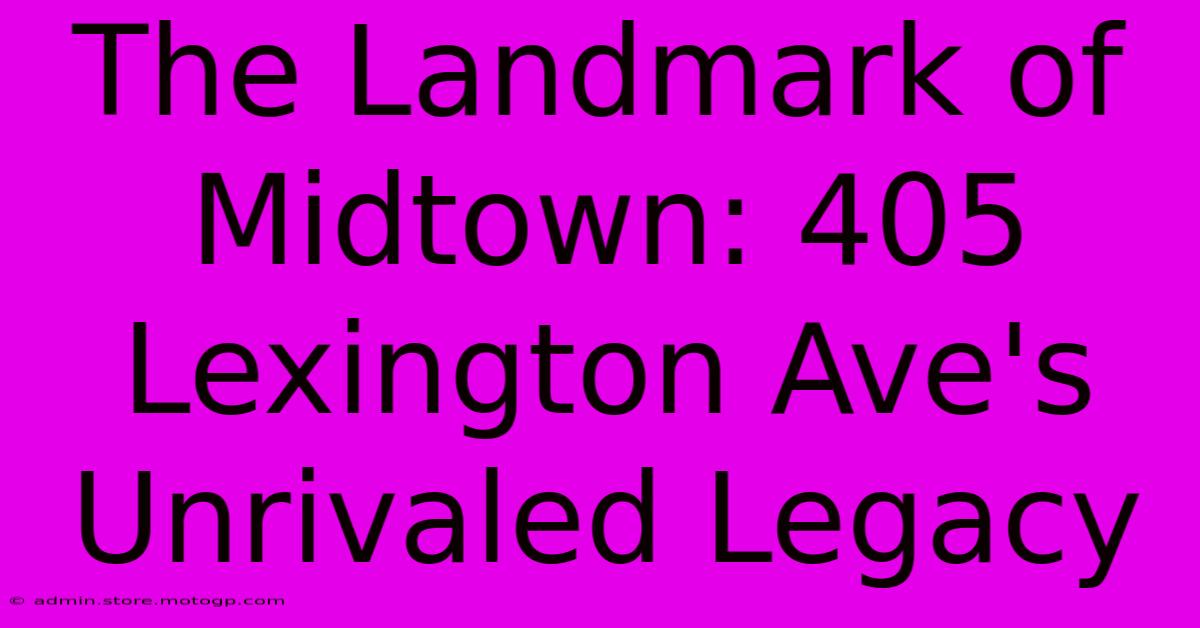 The Landmark Of Midtown: 405 Lexington Ave's Unrivaled Legacy