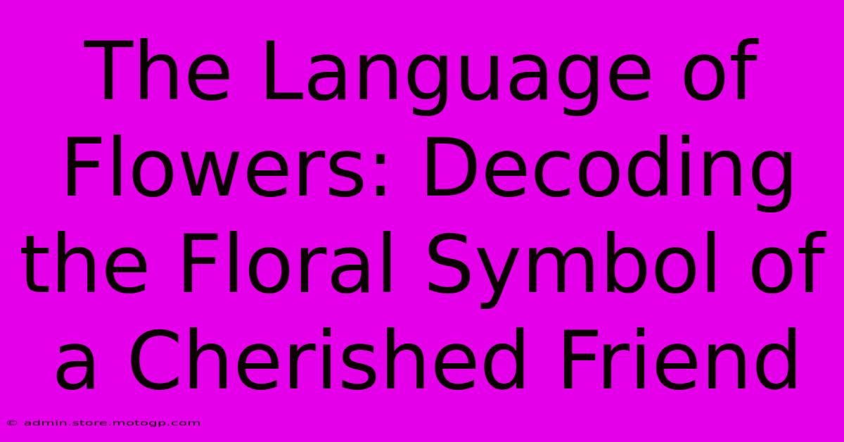 The Language Of Flowers: Decoding The Floral Symbol Of A Cherished Friend