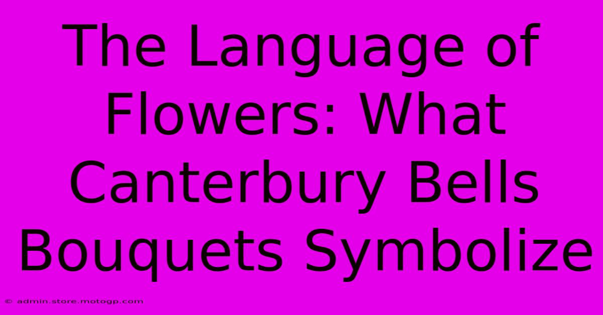 The Language Of Flowers: What Canterbury Bells Bouquets Symbolize