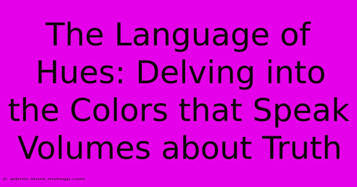 The Language Of Hues: Delving Into The Colors That Speak Volumes About Truth