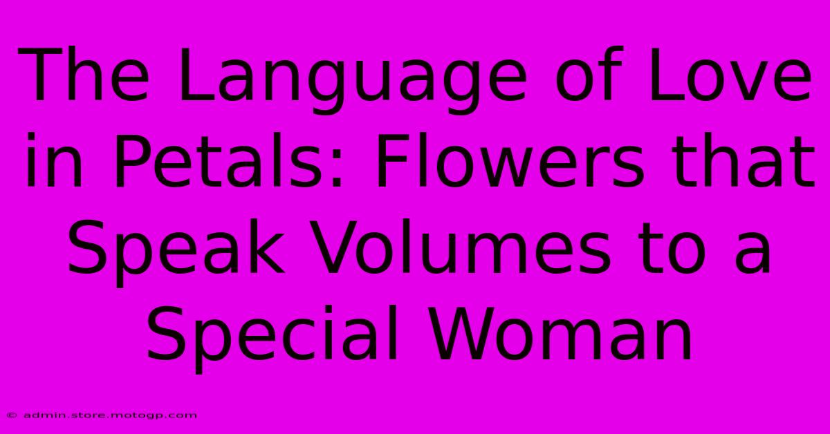 The Language Of Love In Petals: Flowers That Speak Volumes To A Special Woman