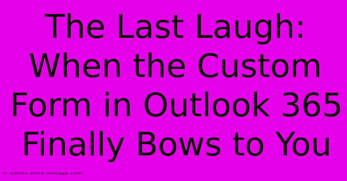 The Last Laugh: When The Custom Form In Outlook 365 Finally Bows To You