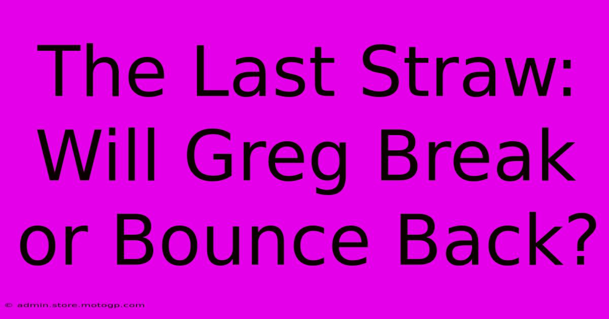 The Last Straw: Will Greg Break Or Bounce Back?