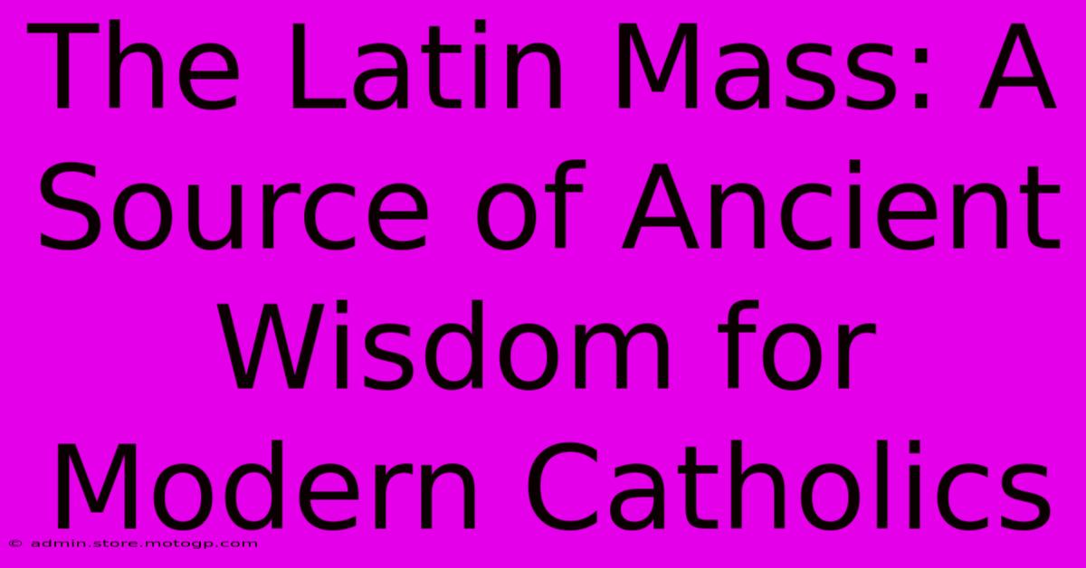 The Latin Mass: A Source Of Ancient Wisdom For Modern Catholics