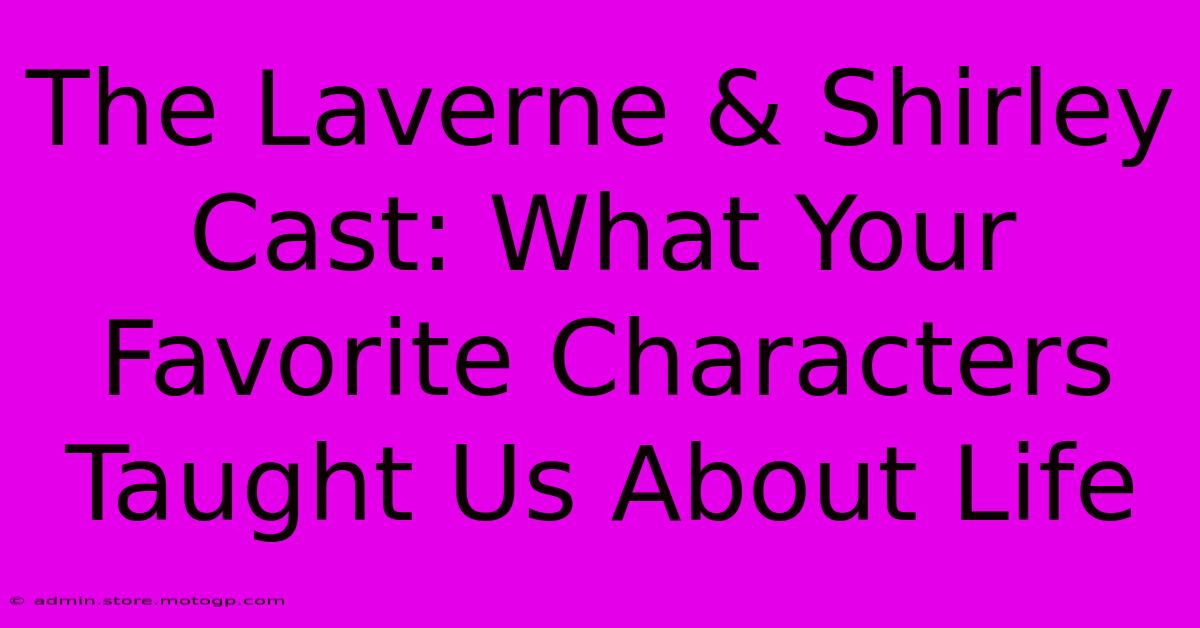 The Laverne & Shirley Cast: What Your Favorite Characters Taught Us About Life